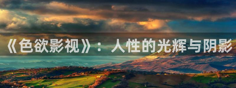 亚洲羞羞影院在线观看：《色欲影视》：人性的光辉与阴影