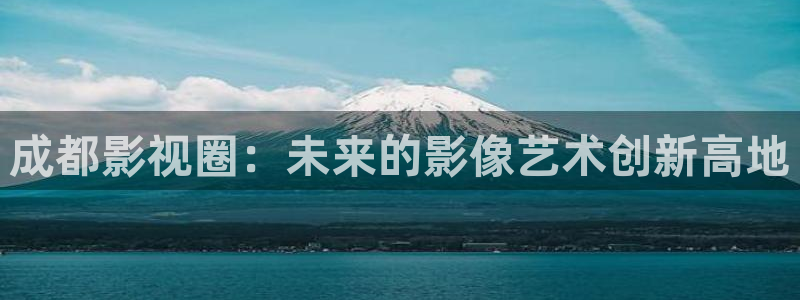 羞羞影院在线免费看：成都影视圈：未来的影像艺术创新高地